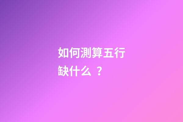 如何測算五行缺什么？